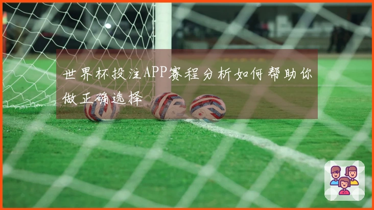 世界杯投注APP赛程分析如何帮助你做正确选择