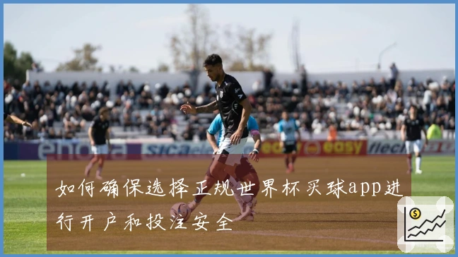 如何确保选择正规世界杯买球app进行开户和投注安全