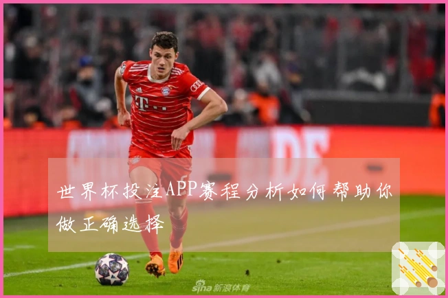 世界杯投注APP赛程分析如何帮助你做正确选择